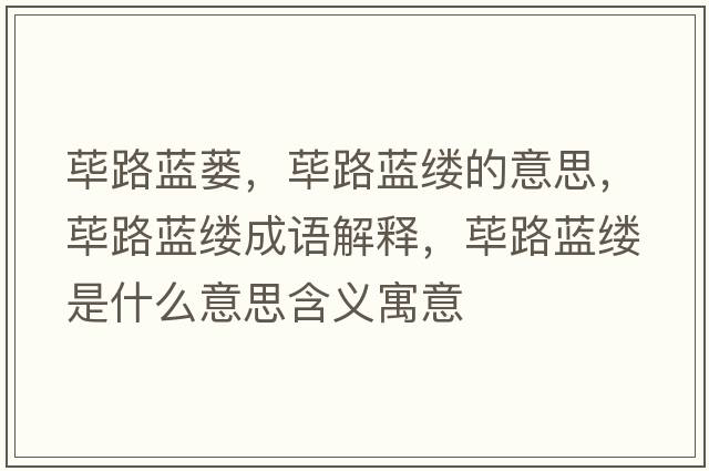 蓽路藍蔞，蓽路藍縷的意思，蓽路藍縷成語(yǔ)解釋?zhuān)溌匪{縷是什么意思含義寓意