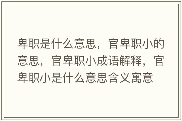 卑職是什么意思，官卑職小的意思，官卑職小成語(yǔ)解釋?zhuān)俦奥毿∈鞘裁匆馑己x寓意