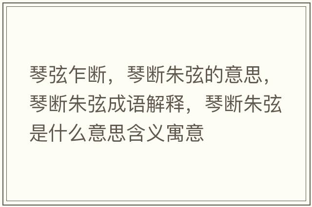 琴弦乍斷，琴斷朱弦的意思，琴斷朱弦成語(yǔ)解釋?zhuān)贁嘀煜沂鞘裁匆馑己x寓意