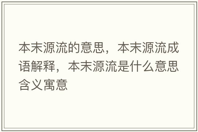 本末源流的意思，本末源流成語(yǔ)解釋?zhuān)灸┰戳魇鞘裁匆馑己x寓意