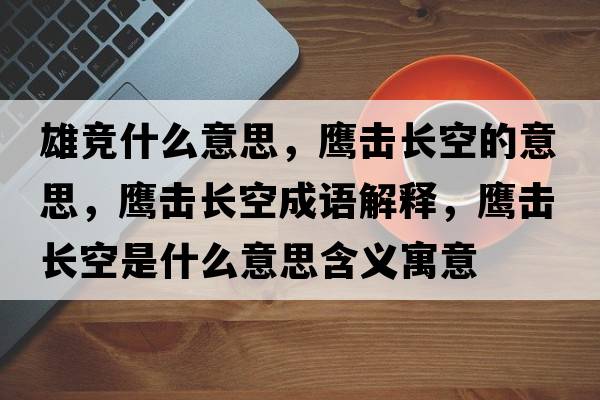 雄競什么意思，鷹擊長(cháng)空的意思，鷹擊長(cháng)空成語(yǔ)解釋?zhuān)棑糸L(cháng)空是什么意思含義寓意