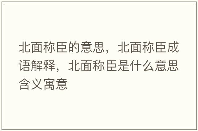 北面稱(chēng)臣的意思，北面稱(chēng)臣成語(yǔ)解釋?zhuān)泵娣Q(chēng)臣是什么意思含義寓意