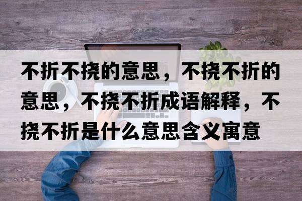 不折不撓的意思，不撓不折的意思，不撓不折成語(yǔ)解釋?zhuān)粨喜徽凼鞘裁匆馑己x寓意