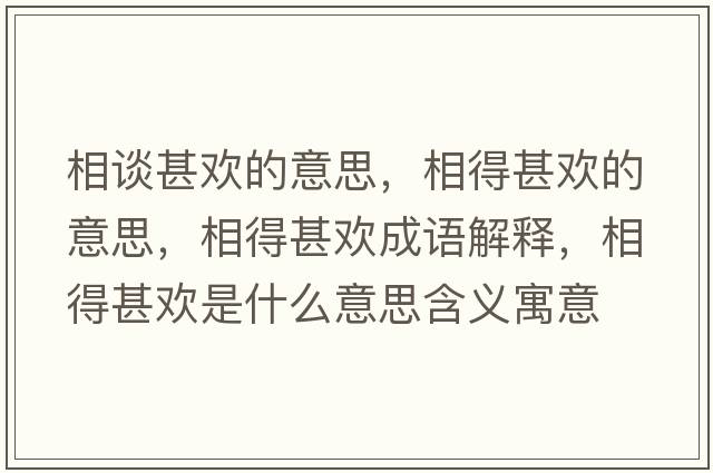 相談甚歡的意思，相得甚歡的意思，相得甚歡成語(yǔ)解釋?zhuān)嗟蒙鯕g是什么意思含義寓意