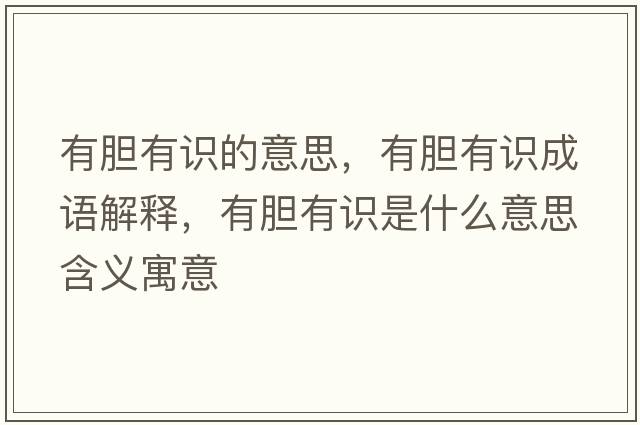 有膽有識的意思，有膽有識成語(yǔ)解釋?zhuān)心懹凶R是什么意思含義寓意