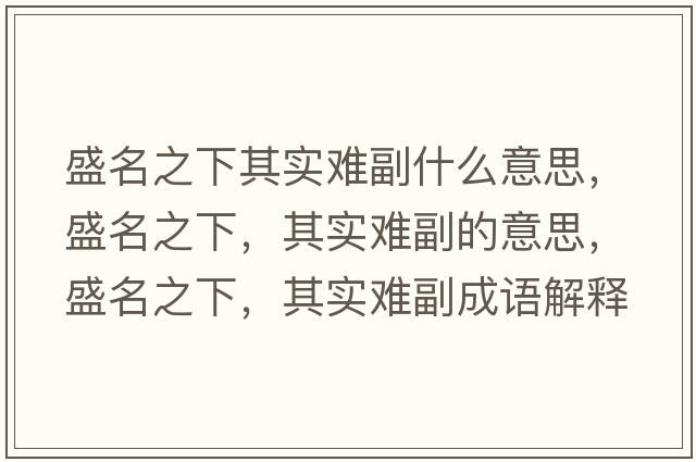 盛名之下其實(shí)難副什么意思，盛名之下，其實(shí)難副的意思，盛名之下，其實(shí)難副成語(yǔ)解釋?zhuān)⒚?，其?shí)難副是什么意思含義寓意