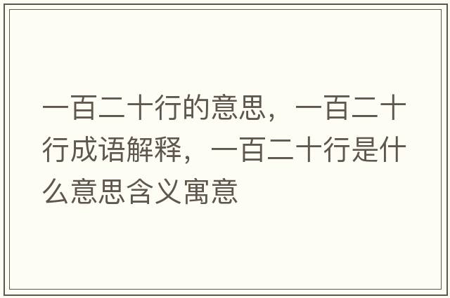 一百二十行的意思，一百二十行成語(yǔ)解釋?zhuān)话俣惺鞘裁匆馑己x寓意
