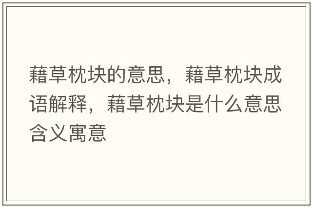 藉草枕塊的意思，藉草枕塊成語(yǔ)解釋?zhuān)宀菡韷K是什么意思含義寓意