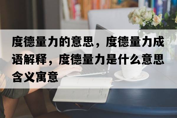度德量力的意思，度德量力成語(yǔ)解釋?zhuān)鹊铝苛κ鞘裁匆馑己x寓意