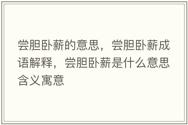 嘗膽臥薪的意思，嘗膽臥薪成語(yǔ)解釋?zhuān)瑖L膽臥薪是什么意思含義寓意
