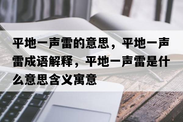 平地一聲雷的意思，平地一聲雷成語(yǔ)解釋?zhuān)降匾宦暲资鞘裁匆馑己x寓意