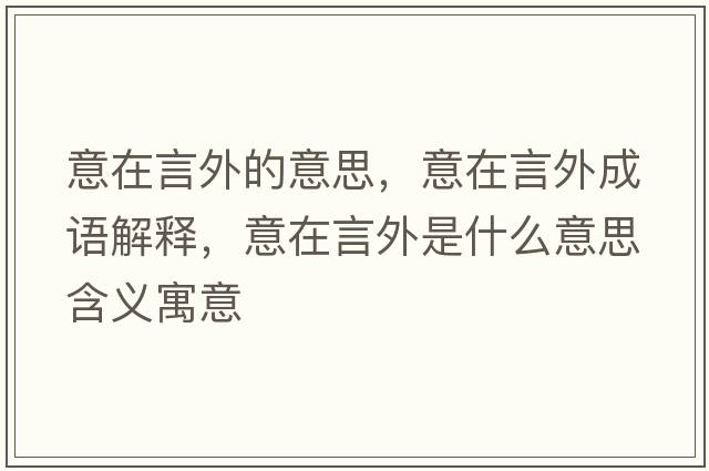 意在言外的意思，意在言外成語(yǔ)解釋?zhuān)庠谘酝馐鞘裁匆馑己x寓意
