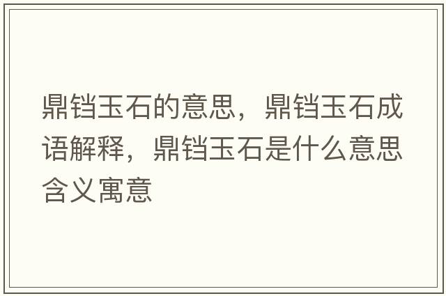鼎鐺玉石的意思，鼎鐺玉石成語(yǔ)解釋?zhuān)﹁K玉石是什么意思含義寓意