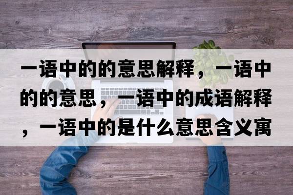 一語(yǔ)中的的意思解釋?zhuān)徽Z(yǔ)中的的意思，一語(yǔ)中的成語(yǔ)解釋?zhuān)徽Z(yǔ)中的是什么意思含義寓意