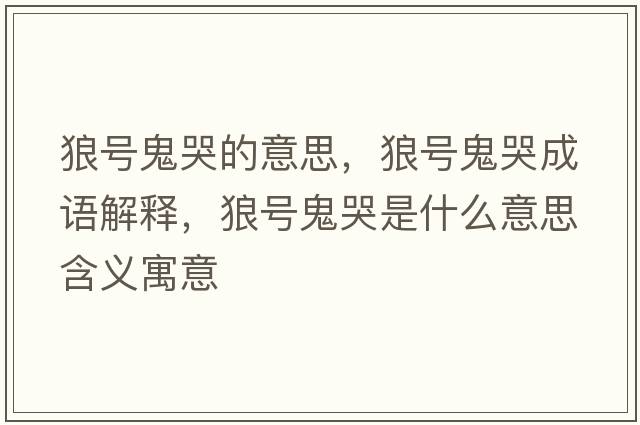 狼號鬼哭的意思，狼號鬼哭成語(yǔ)解釋?zhuān)翘柟砜奘鞘裁匆馑己x寓意