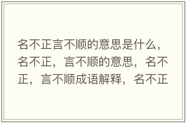 名不正言不順的意思是什么，名不正，言不順的意思，名不正，言不順成語(yǔ)解釋?zhuān)徽?，言不順是什么意思含義寓意