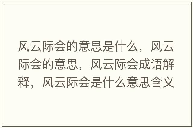 風(fēng)云際會(huì )的意思是什么，風(fēng)云際會(huì )的意思，風(fēng)云際會(huì )成語(yǔ)解釋?zhuān)L(fēng)云際會(huì )是什么意思含義寓意