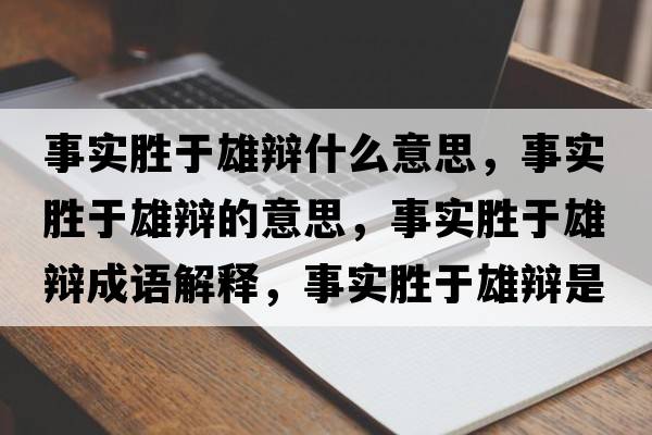 事實(shí)勝于雄辯什么意思，事實(shí)勝于雄辯的意思，事實(shí)勝于雄辯成語(yǔ)解釋?zhuān)聦?shí)勝于雄辯是什么意思含義寓意
