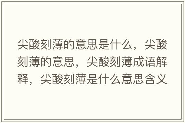 尖酸刻薄的意思是什么，尖酸刻薄的意思，尖酸刻薄成語(yǔ)解釋?zhuān)馑峥瘫∈鞘裁匆馑己x寓意