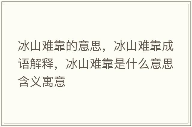 冰山難靠的意思，冰山難靠成語(yǔ)解釋?zhuān)诫y靠是什么意思含義寓意
