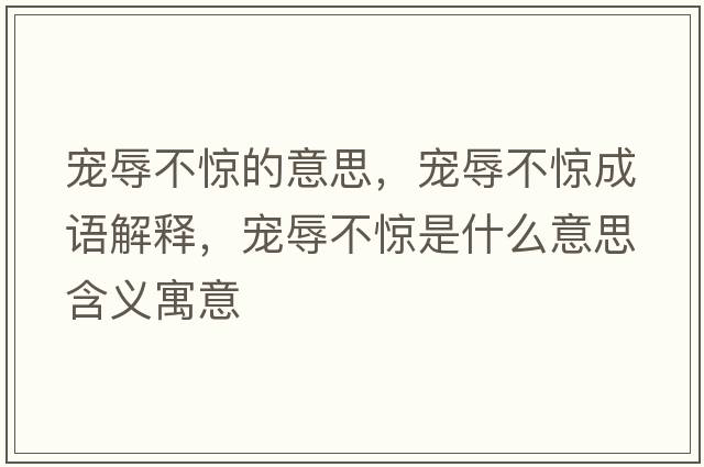 寵辱不驚的意思，寵辱不驚成語(yǔ)解釋?zhuān)瑢櫲璨惑@是什么意思含義寓意