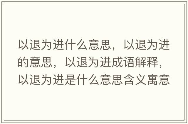 以退為進(jìn)什么意思，以退為進(jìn)的意思，以退為進(jìn)成語(yǔ)解釋?zhuān)酝藶檫M(jìn)是什么意思含義寓意