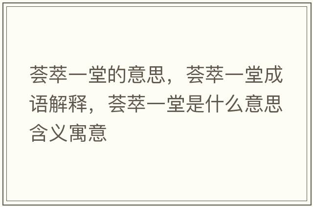 薈萃一堂的意思，薈萃一堂成語(yǔ)解釋?zhuān)C萃一堂是什么意思含義寓意