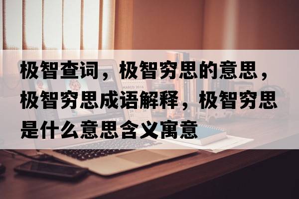 極智查詞，極智窮思的意思，極智窮思成語(yǔ)解釋?zhuān)瑯O智窮思是什么意思含義寓意
