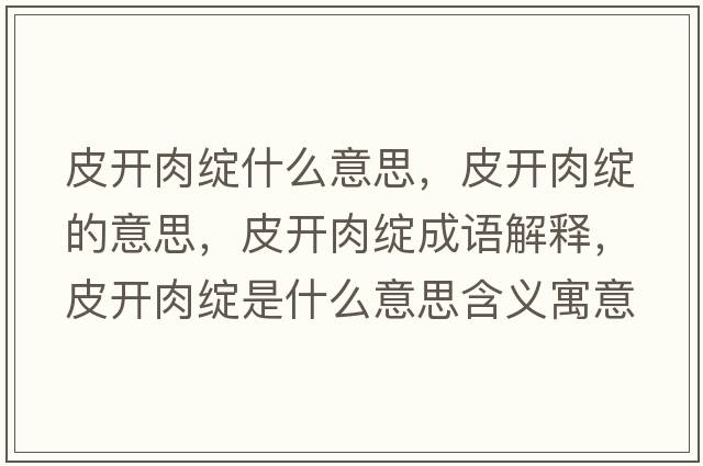 皮開(kāi)肉綻什么意思，皮開(kāi)肉綻的意思，皮開(kāi)肉綻成語(yǔ)解釋?zhuān)ら_(kāi)肉綻是什么意思含義寓意