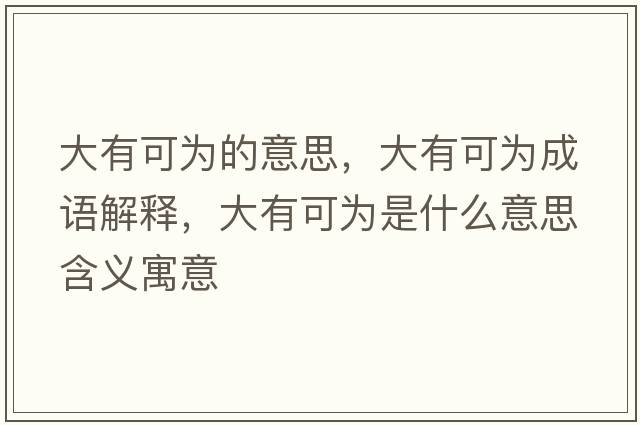 大有可為的意思，大有可為成語(yǔ)解釋?zhuān)笥锌蔀槭鞘裁匆馑己x寓意