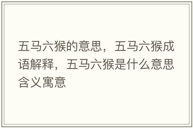 五馬六猴的意思，五馬六猴成語(yǔ)解釋?zhuān)羼R六猴是什么意思含義寓意