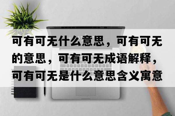 可有可無(wú)什么意思，可有可無(wú)的意思，可有可無(wú)成語(yǔ)解釋?zhuān)捎锌蔁o(wú)是什么意思含義寓意