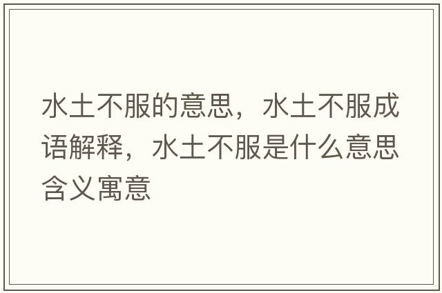 水土不服的意思，水土不服成語(yǔ)解釋?zhuān)敛环鞘裁匆馑己x寓意