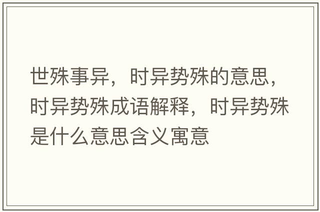 世殊事異，時(shí)異勢殊的意思，時(shí)異勢殊成語(yǔ)解釋?zhuān)瑫r(shí)異勢殊是什么意思含義寓意