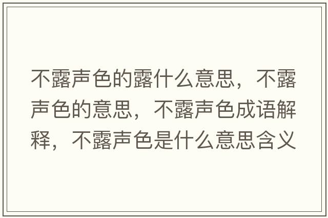 不露聲色的露什么意思，不露聲色的意思，不露聲色成語(yǔ)解釋?zhuān)宦堵暽鞘裁匆馑己x寓意