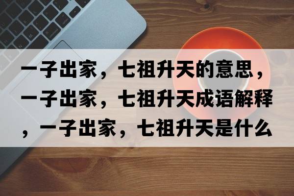 一子出家，七祖升天的意思，一子出家，七祖升天成語(yǔ)解釋?zhuān)蛔映黾?，七祖升天是什么意思含義寓意