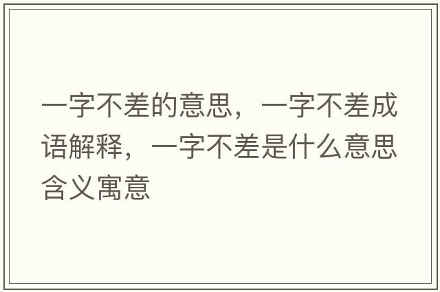 一字不差的意思，一字不差成語(yǔ)解釋?zhuān)蛔植徊钍鞘裁匆馑己x寓意