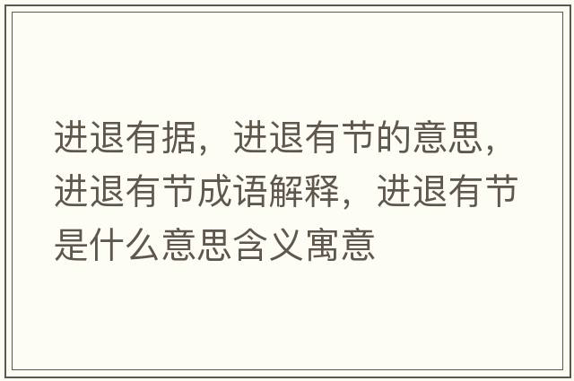 進(jìn)退有據，進(jìn)退有節的意思，進(jìn)退有節成語(yǔ)解釋?zhuān)M(jìn)退有節是什么意思含義寓意