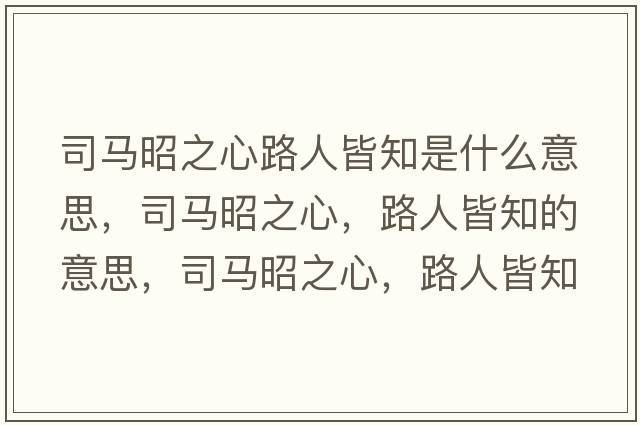司馬昭之心路人皆知是什么意思，司馬昭之心，路人皆知的意思，司馬昭之心，路人皆知成語(yǔ)解釋?zhuān)抉R昭之心，路人皆知是什么意思含義寓意