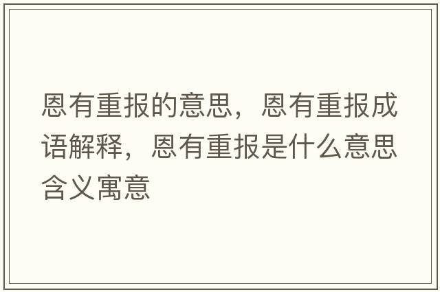 恩有重報的意思，恩有重報成語(yǔ)解釋?zhuān)饔兄貓笫鞘裁匆馑己x寓意