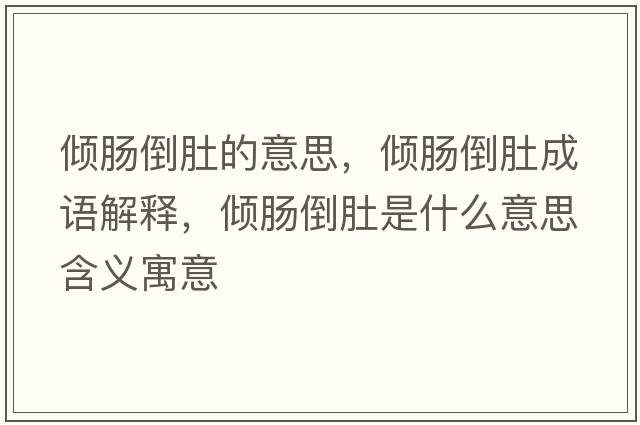傾腸倒肚的意思，傾腸倒肚成語(yǔ)解釋?zhuān)瑑A腸倒肚是什么意思含義寓意
