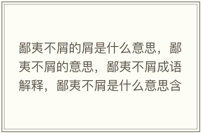 鄙夷不屑的屑是什么意思，鄙夷不屑的意思，鄙夷不屑成語(yǔ)解釋?zhuān)梢牟恍际鞘裁匆馑己x寓意