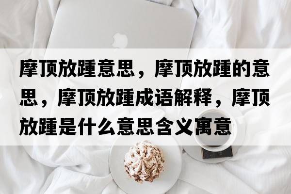 摩頂放踵意思，摩頂放踵的意思，摩頂放踵成語(yǔ)解釋?zhuān)敺捧嗍鞘裁匆馑己x寓意