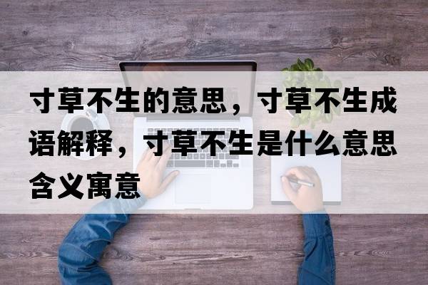 寸草不生的意思，寸草不生成語(yǔ)解釋?zhuān)绮莶簧鞘裁匆馑己x寓意