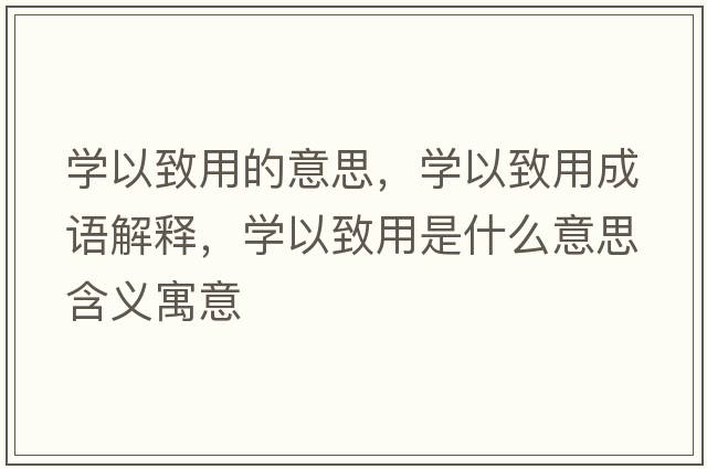 學(xué)以致用的意思，學(xué)以致用成語(yǔ)解釋?zhuān)瑢W(xué)以致用是什么意思含義寓意