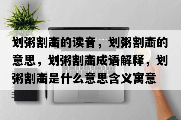 劃粥割齏的讀音，劃粥割齏的意思，劃粥割齏成語(yǔ)解釋?zhuān)瑒澲喔铨W是什么意思含義寓意