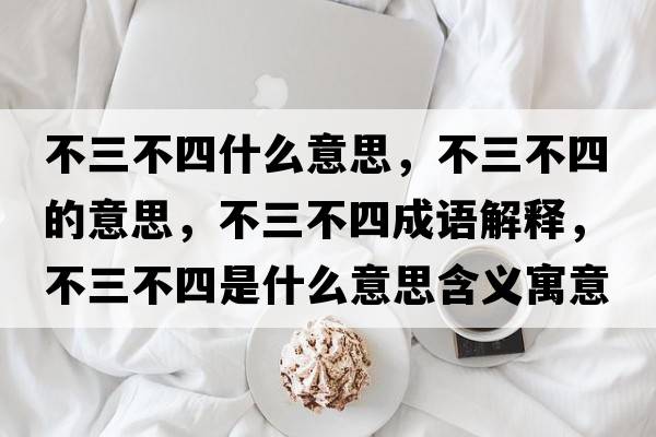 不三不四什么意思，不三不四的意思，不三不四成語(yǔ)解釋?zhuān)蝗凰氖鞘裁匆馑己x寓意