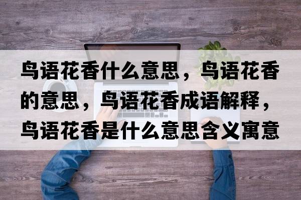 鳥(niǎo)語(yǔ)花香什么意思，鳥(niǎo)語(yǔ)花香的意思，鳥(niǎo)語(yǔ)花香成語(yǔ)解釋?zhuān)B(niǎo)語(yǔ)花香是什么意思含義寓意