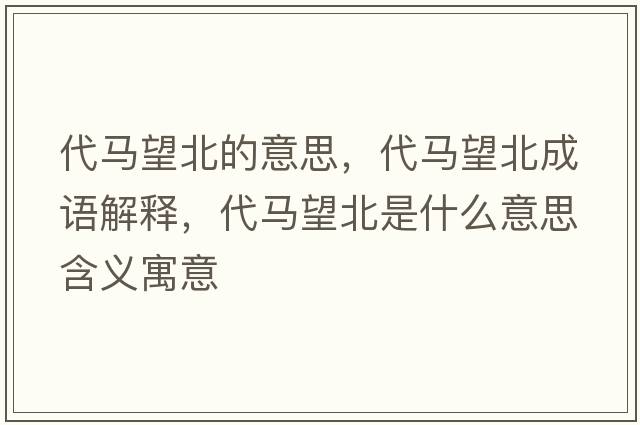 代馬望北的意思，代馬望北成語(yǔ)解釋?zhuān)R望北是什么意思含義寓意