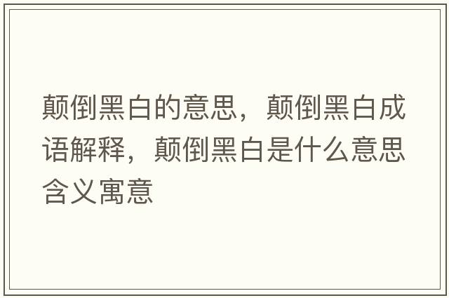 顛倒黑白的意思，顛倒黑白成語(yǔ)解釋?zhuān)嵉购诎资鞘裁匆馑己x寓意